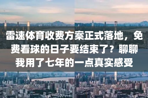 雷速体育收费方案正式落地,免费看球的日子要结束了?聊聊我用了七年的一点真实感受