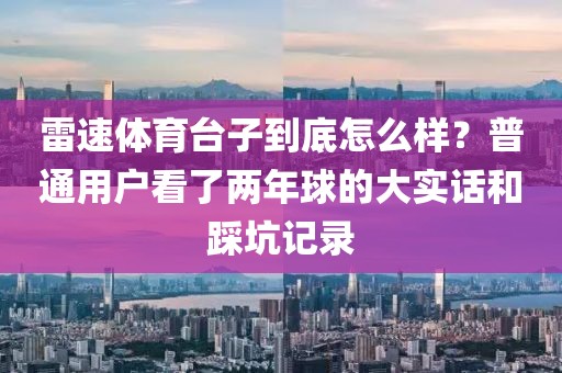 雷速体育台子到底怎么样？普通用户看了两年球的大实话和踩坑记录