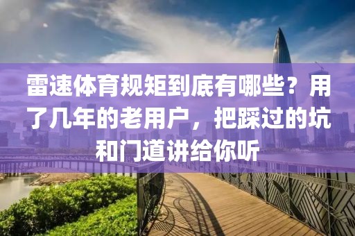 雷速体育规矩到底有哪些?用了几年的老用户,把踩过的坑和门道讲给你听