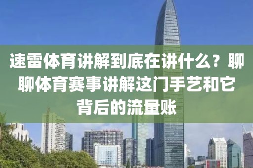 速雷体育讲解到底在讲什么?聊聊体育赛事讲解这门手艺和它背后的流量账