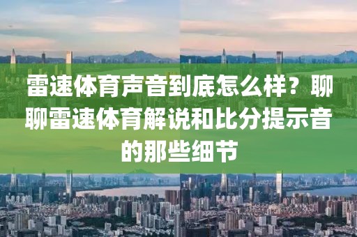 雷速体育声音到底怎么样？聊聊雷速体育解说和比分提示音的那些细节