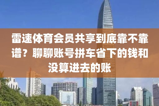 雷速体育会员共享到底靠不靠谱?聊聊账号拼车省下的钱和没算进去的账