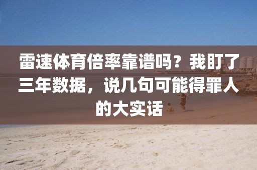 雷速体育倍率靠谱吗？我盯了三年数据，说几句可能得罪人的大实话