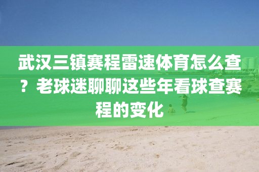 武汉三镇赛程雷速体育怎么查？老球迷聊聊这些年看球查赛程的变化
