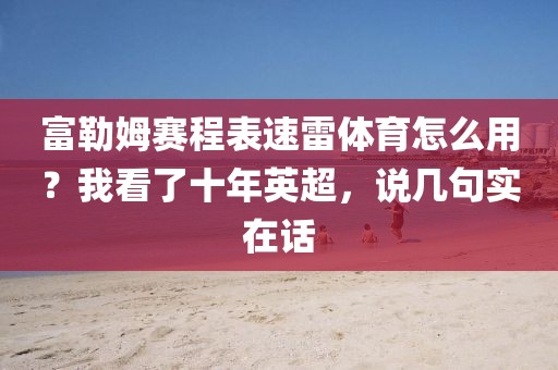 富勒姆赛程表速雷体育怎么用?我看了十年英超,说几句实在话