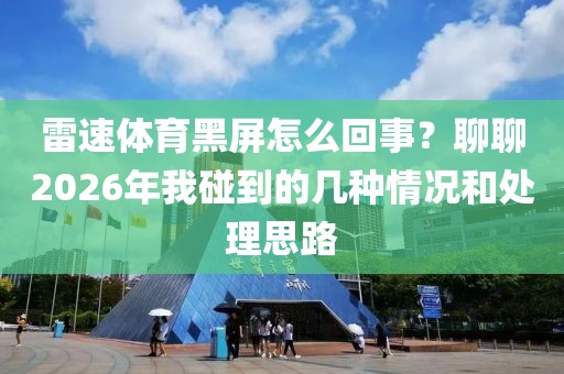 雷速体育黑屏怎么回事?聊聊2026年我碰到的几种情况和处理思路
