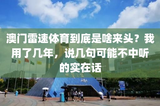 澳门雷速体育到底是啥来头？我用了几年，说几句可能不中听的实在话