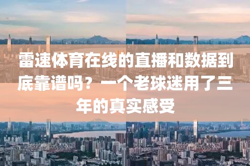 雷速体育在线的直播和数据到底靠谱吗?一个老球迷用了三年的真实感受