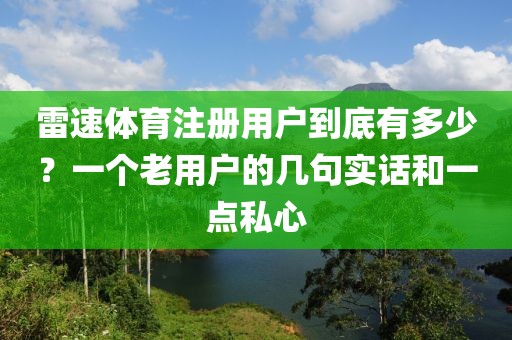 雷速体育注册用户到底有多少？一个老用户的几句实话和一点私心