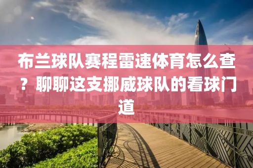 布兰球队赛程雷速体育怎么查？聊聊这支挪威球队的看球门道