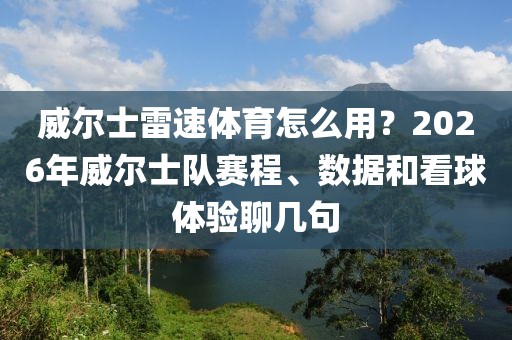 威尔士雷速体育怎么用？2026年威尔士队赛程、数据和看球体验聊几句