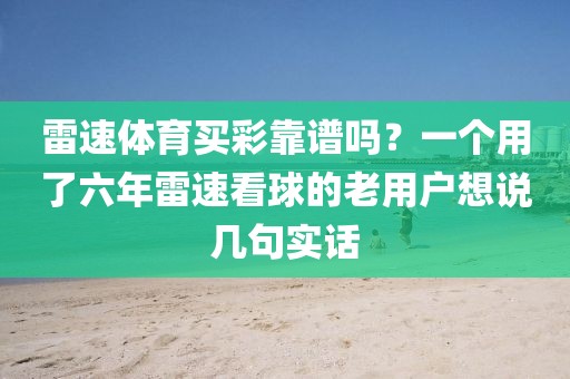 雷速体育买彩靠谱吗?一个用了六年雷速看球的老用户想说几句实话
