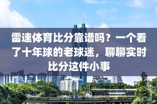 雷速体育比分靠谱吗？一个看了十年球的老球迷，聊聊实时比分这件小事