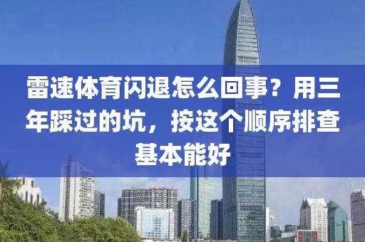 雷速体育闪退怎么回事?用三年踩过的坑,按这个顺序排查基本能好