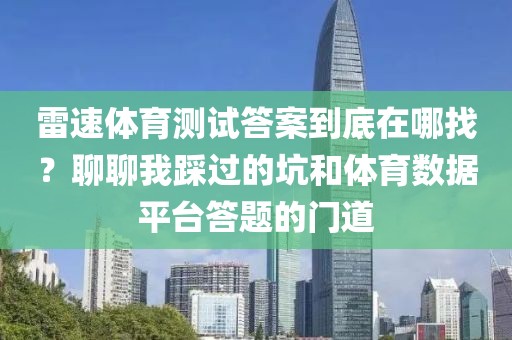 雷速体育测试答案到底在哪找？聊聊我踩过的坑和体育数据平台答题的门道