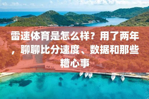 雷速体育是怎么样？用了两年，聊聊比分速度、数据和那些糟心事