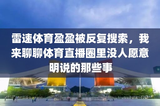 雷速体育盈盈被反复搜索,我来聊聊体育直播圈里没人愿意明说的那些事