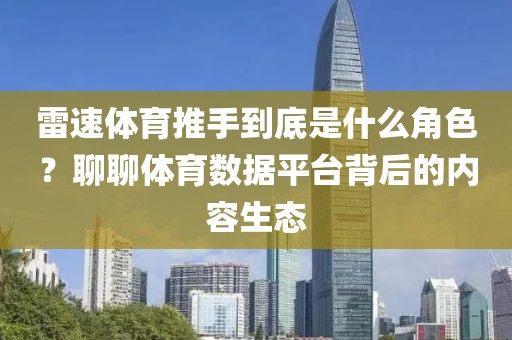 雷速体育推手到底是什么角色?聊聊体育数据平台背后的内容生态