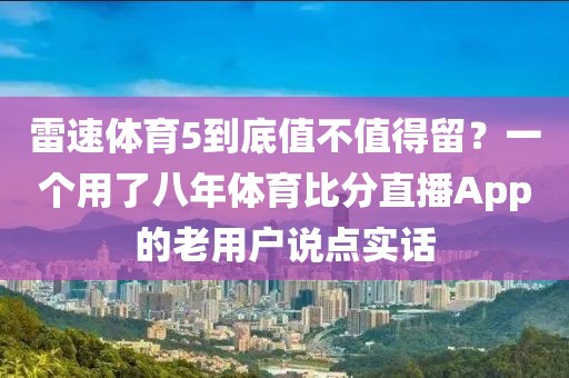 雷速体育5到底值不值得留？一个用了八年体育比分直播App的老用户说点实话