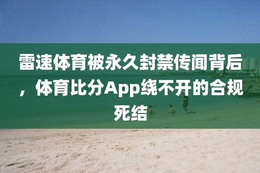 雷速体育被永久封禁传闻背后，体育比分App绕不开的合规死结