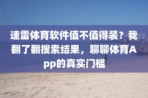 速雷体育软件值不值得装？我翻了翻搜索结果，聊聊体育App的真实门槛
