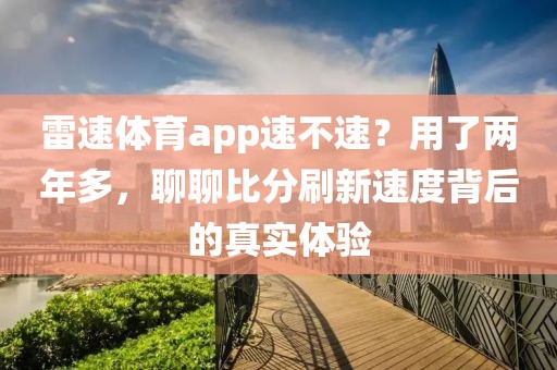 雷速体育app速不速?用了两年多,聊聊比分刷新速度背后的真实体验