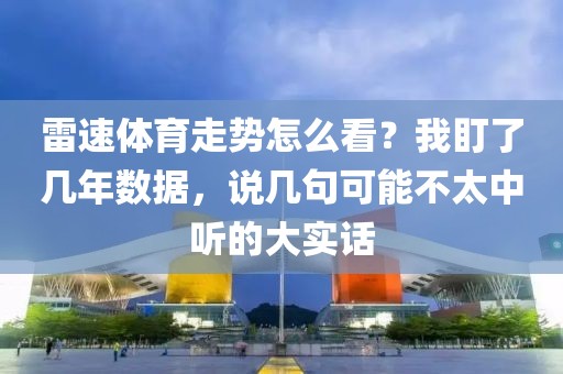 雷速体育走势怎么看？我盯了几年数据，说几句可能不太中听的大实话