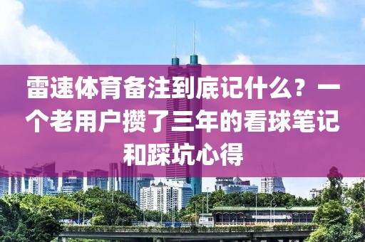 雷速体育备注到底记什么？一个老用户攒了三年的看球笔记和踩坑心得