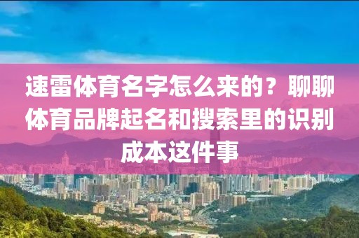 速雷体育名字怎么来的?聊聊体育品牌起名和搜索里的识别成本这件事