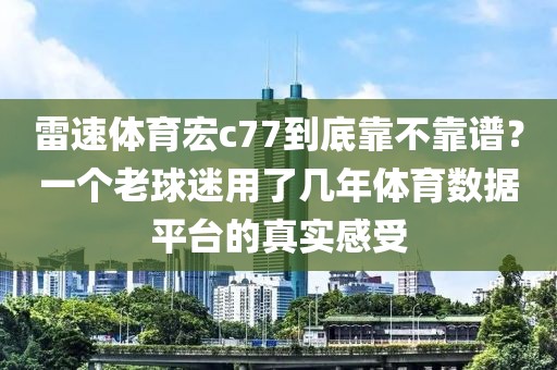 雷速体育宏c77到底靠不靠谱?一个老球迷用了几年体育数据平台的真实感受