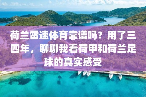荷兰雷速体育靠谱吗？用了三四年，聊聊我看荷甲和荷兰足球的真实感受