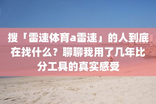 搜「雷速体育a雷速」的人到底在找什么？聊聊我用了几年比分工具的真实感受