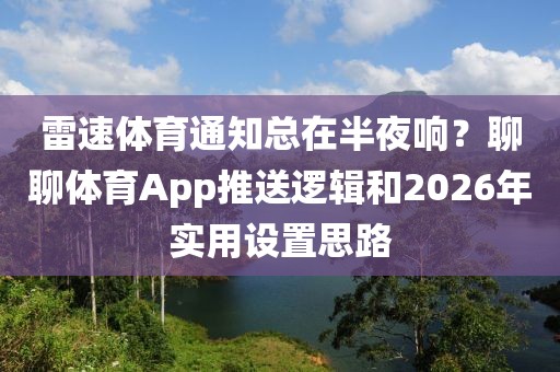 雷速体育通知总在半夜响？聊聊体育App推送逻辑和2026年实用设置思路