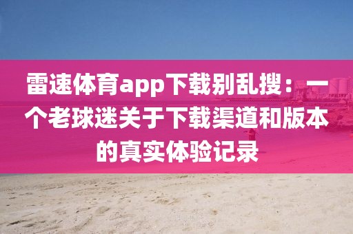 雷速体育app下载别乱搜:一个老球迷关于下载渠道和版本的真实体验记录