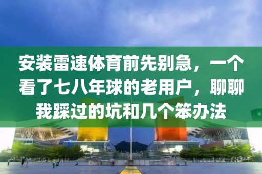 安装雷速体育前先别急,一个看了七八年球的老用户,聊聊我踩过的坑和几个笨办法