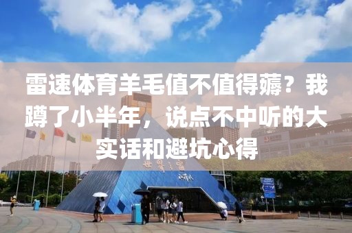 雷速体育羊毛值不值得薅？我蹲了小半年，说点不中听的大实话和避坑心得