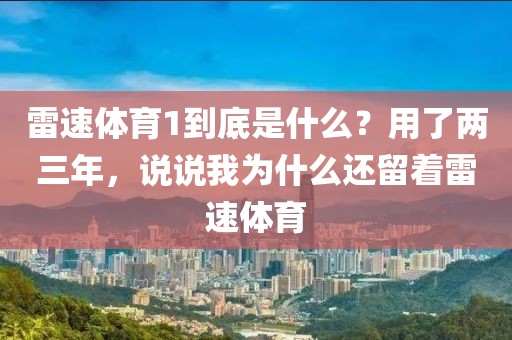 雷速体育1到底是什么?用了两三年,说说我为什么还留着雷速体育