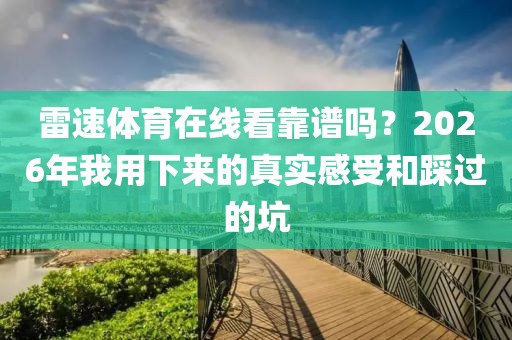 雷速体育在线看靠谱吗？2026年我用下来的真实感受和踩过的坑