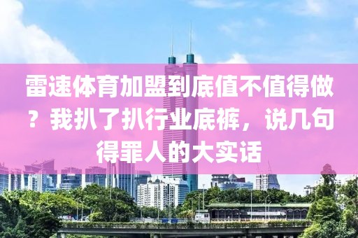 雷速体育加盟到底值不值得做?我扒了扒行业底裤,说几句得罪人的大实话