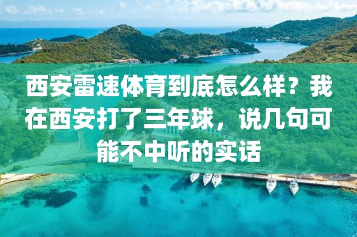西安雷速体育到底怎么样?我在西安打了三年球,说几句可能不中听的实话