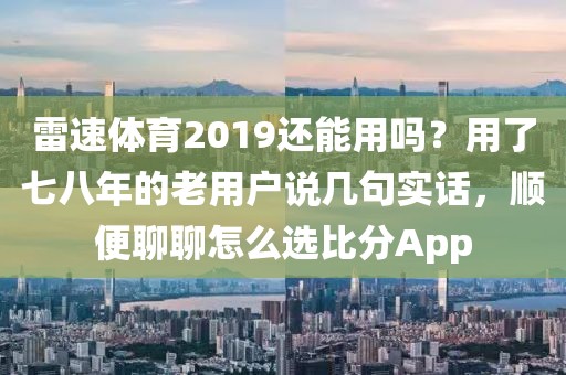 雷速体育2019还能用吗？用了七八年的老用户说几句实话，顺便聊聊怎么选比分App
