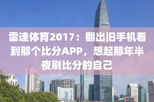 雷速体育2017:翻出旧手机看到那个比分APP,想起那年半夜刷比分的自己