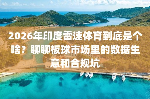 2026年印度雷速体育到底是个啥?聊聊板球市场里的数据生意和合规坑
