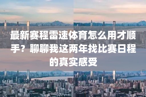 最新赛程雷速体育怎么用才顺手?聊聊我这两年找比赛日程的真实感受