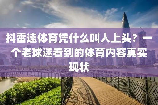 抖雷速体育凭什么叫人上头?一个老球迷看到的体育内容真实现状