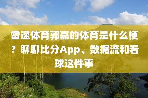 雷速体育郭嘉的体育是什么梗?聊聊比分App、数据流和看球这件事