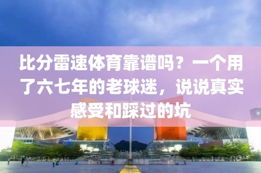 比分雷速体育靠谱吗?一个用了六七年的老球迷,说说真实感受和踩过的坑