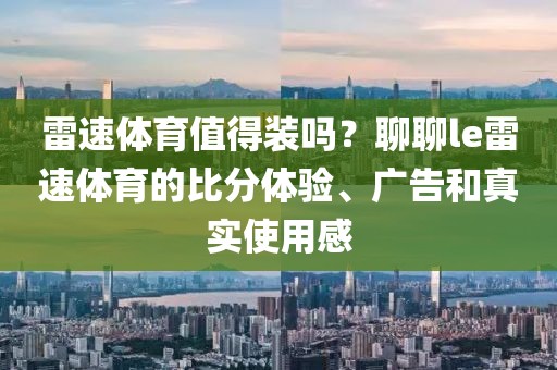 雷速体育值得装吗?聊聊le雷速体育的比分体验、广告和真实使用感