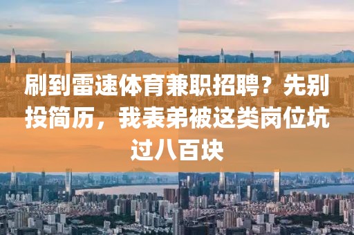 刷到雷速体育兼职招聘？先别投简历，我表弟被这类岗位坑过八百块