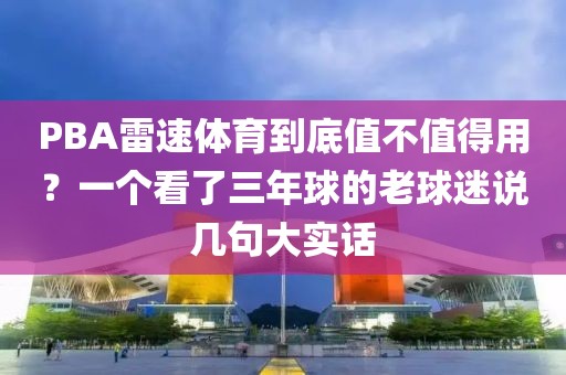 PBA雷速体育到底值不值得用？一个看了三年球的老球迷说几句大实话